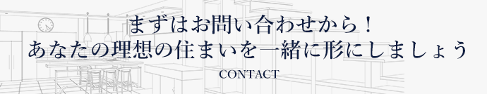 まずはお問い合わせから!あなたの理想の住まいを一緒に形にしましょう