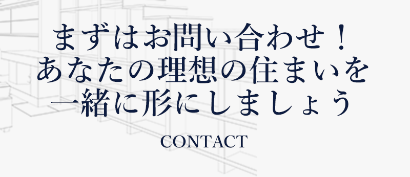 まずはお問い合わせから!あなたの理想の住まいを一緒に形にしましょう