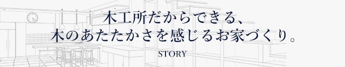 木工所だからできる、木のあたたかさを感じるお家づくり。